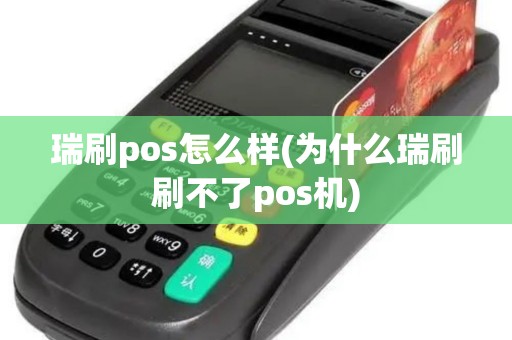 瑞刷pos怎么样(为什么瑞刷刷不了pos机)