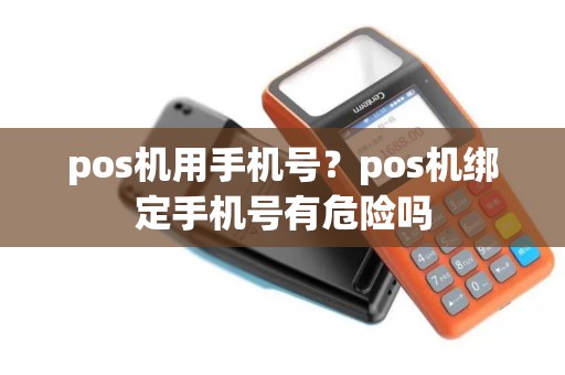 pos机用手机号？pos机绑定手机号有危险吗
