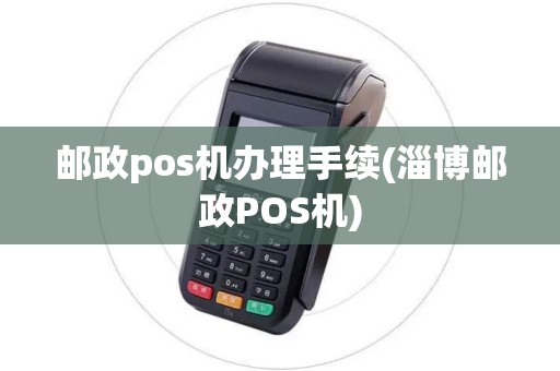 邮政pos机办理手续(淄博邮政POS机)