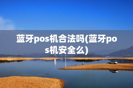蓝牙pos机合法吗(蓝牙pos机安全么)