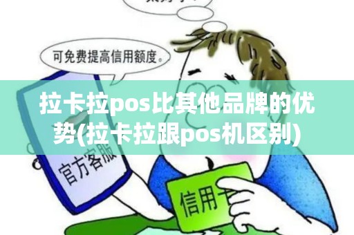 拉卡拉pos比其他品牌的优势(拉卡拉跟pos机区别)