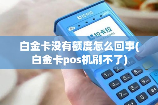 白金卡没有额度怎么回事(白金卡pos机刷不了)