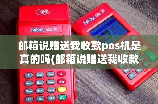邮箱说赠送我收款pos机是真的吗(邮箱说赠送我收款pos机)
