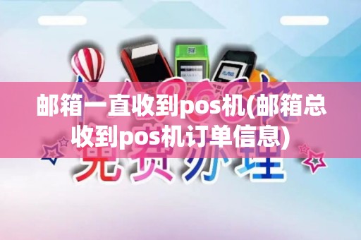 邮箱一直收到pos机(邮箱总收到pos机订单信息)