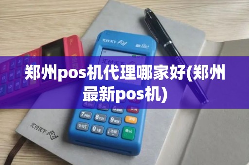 郑州pos机代理哪家好(郑州最新pos机)