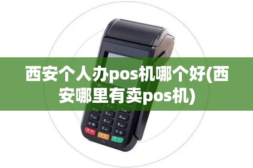 西安个人办pos机哪个好(西安哪里有卖pos机)
