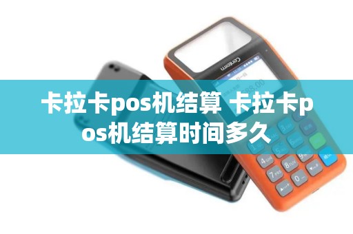 卡拉卡pos机结算 卡拉卡pos机结算时间多久