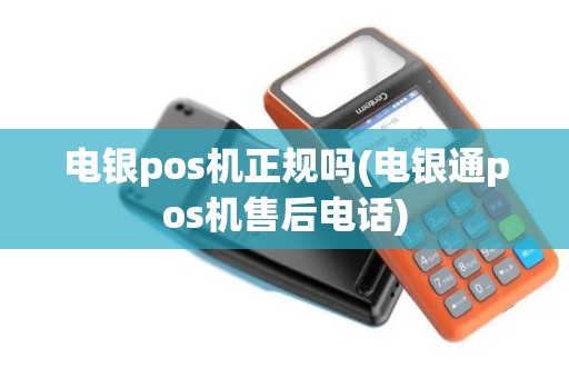 电银pos机正规吗(电银通pos机售后电话)