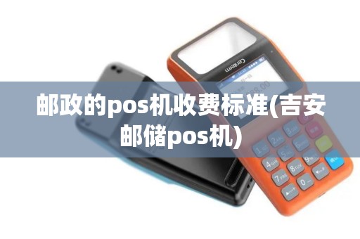 邮政的pos机收费标准(吉安邮储pos机)