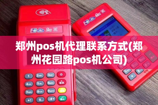 郑州pos机代理联系方式(郑州花园路pos机公司)