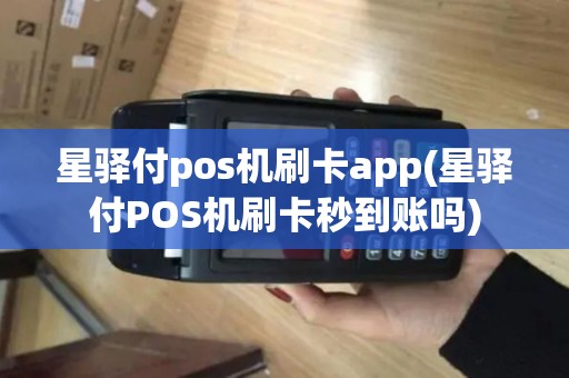 星驿付pos机刷卡app(星驿付POS机刷卡秒到账吗)