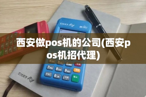 西安做pos机的公司(西安pos机招代理)