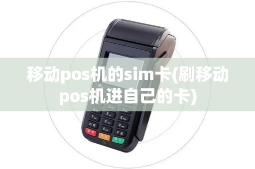移动pos机的sim卡(刷移动pos机进自己的卡)
