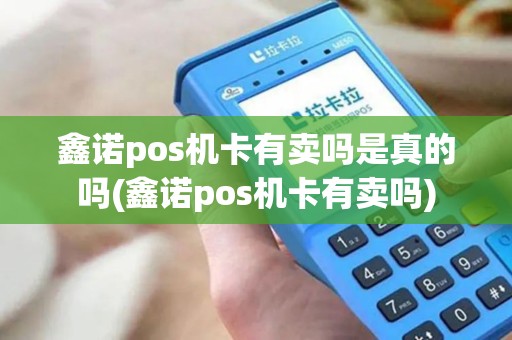 鑫诺pos机卡有卖吗是真的吗(鑫诺pos机卡有卖吗)