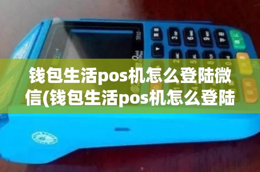 钱包生活pos机怎么登陆微信(钱包生活pos机怎么登陆)