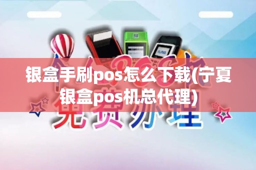 银盒手刷pos怎么下载(宁夏银盒pos机总代理)