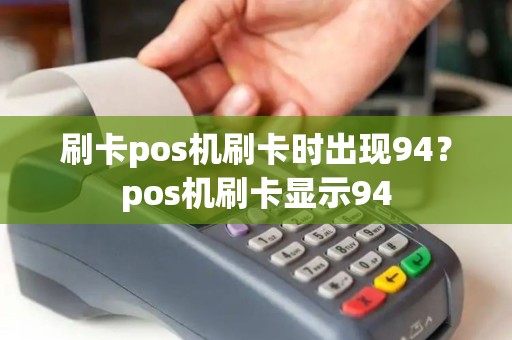 刷卡pos机刷卡时出现94？pos机刷卡显示94