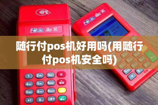 随行付pos机好用吗(用随行付pos机安全吗)