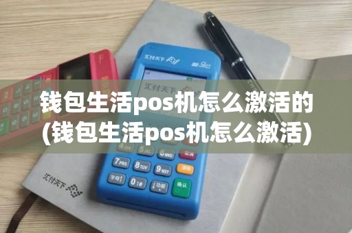 钱包生活pos机怎么激活的(钱包生活pos机怎么激活)