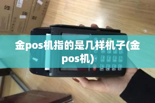 金pos机指的是几样机子(金pos机)
