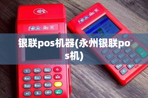 银联pos机器(永州银联pos机)