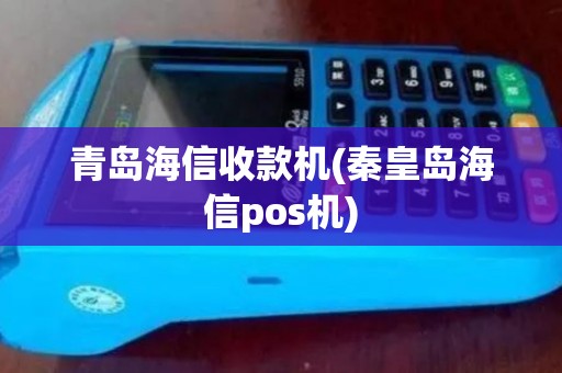 青岛海信收款机(秦皇岛海信pos机)