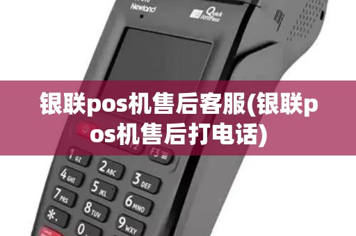 银联pos机售后客服(银联pos机售后打电话)