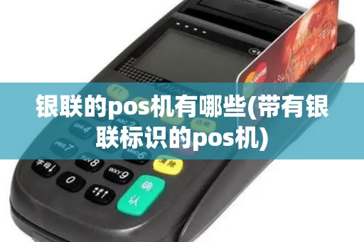 银联的pos机有哪些(带有银联标识的pos机)