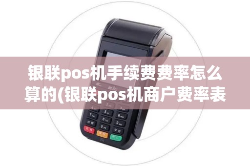 银联pos机手续费费率怎么算的(银联pos机商户费率表)