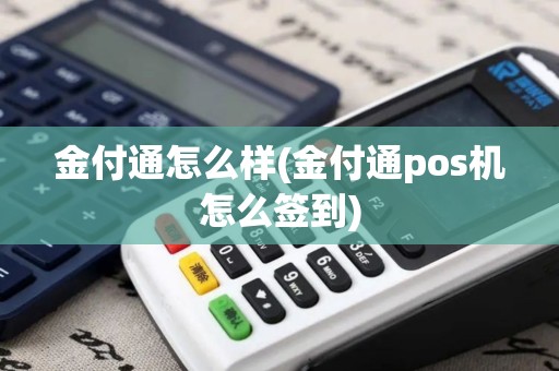 金付通怎么样(金付通pos机怎么签到)