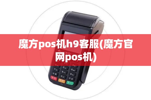 魔方pos机h9客服(魔方官网pos机)