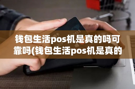 钱包生活pos机是真的吗可靠吗(钱包生活pos机是真的吗)