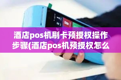 酒店pos机刷卡预授权操作步骤(酒店pos机预授权怎么完成)