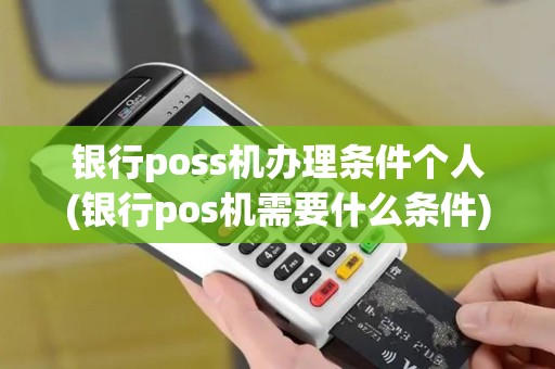 银行poss机办理条件个人(银行pos机需要什么条件)