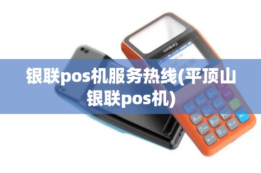 银联pos机服务热线(平顶山银联pos机)
