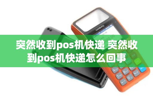 突然收到pos机快递 突然收到pos机快递怎么回事