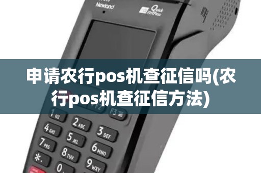 申请农行pos机查征信吗(农行pos机查征信方法)