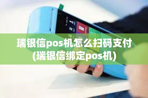 瑞银信pos机怎么扫码支付(瑞银信绑定pos机)