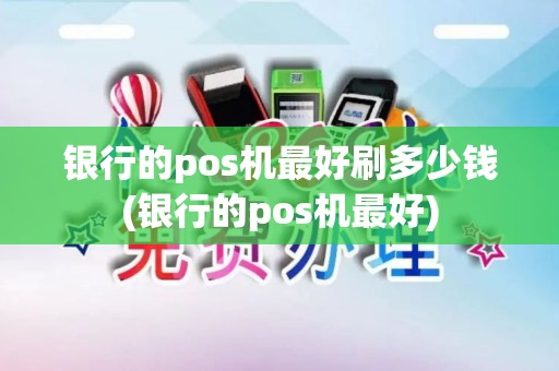 银行的pos机最好刷多少钱(银行的pos机最好)