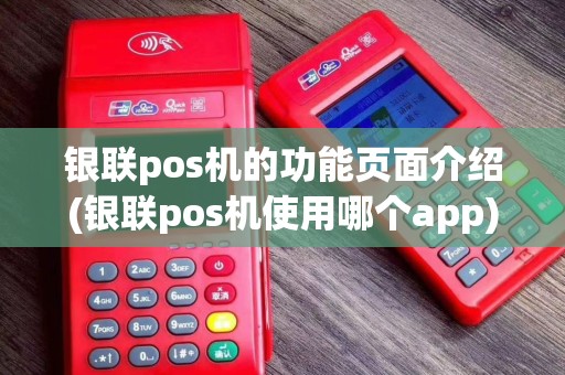 银联pos机的功能页面介绍(银联pos机使用哪个app)