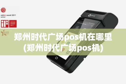 郑州时代广场pos机在哪里(郑州时代广场pos机)