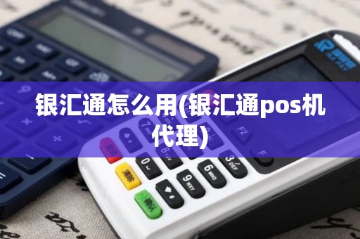 银汇通怎么用(银汇通pos机代理)
