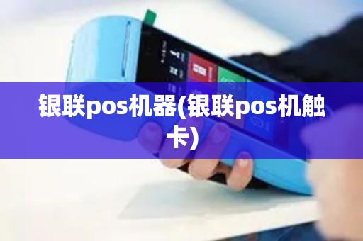 银联pos机器(银联pos机触卡)