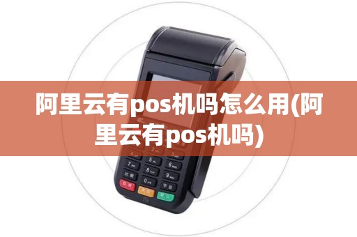 阿里云有pos机吗怎么用(阿里云有pos机吗)