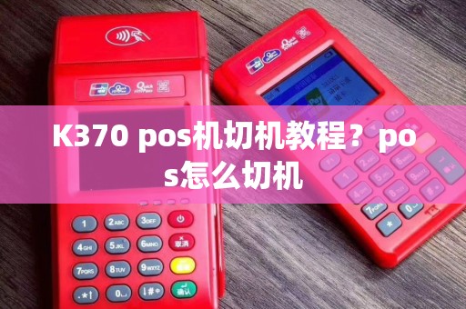 K370 pos机切机教程？pos怎么切机