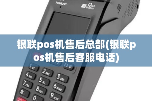 银联pos机售后总部(银联pos机售后客服电话)