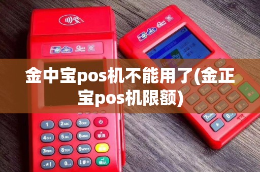 金中宝pos机不能用了(金正宝pos机限额)