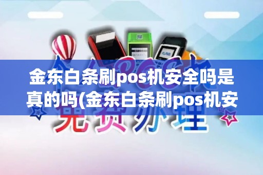 金东白条刷pos机安全吗是真的吗(金东白条刷pos机安全吗)