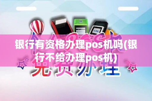 银行有资格办理pos机吗(银行不给办理pos机)