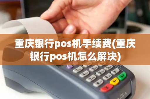 重庆银行pos机手续费(重庆银行pos机怎么解决)